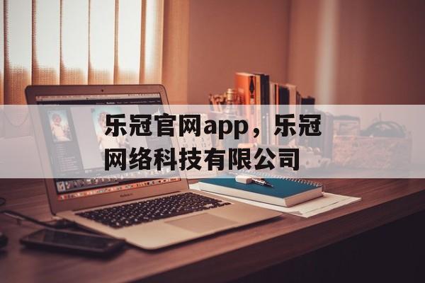 乐冠官网app，乐冠网络科技有限公司