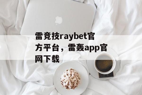 雷竞技raybet官方平台，雷轰app官网下载