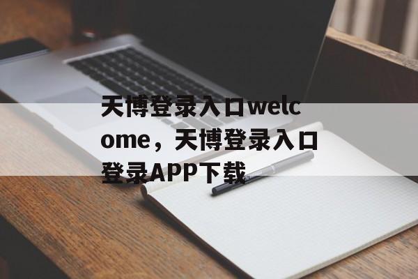 天博登录入口welcome，天博登录入口登录APP下载