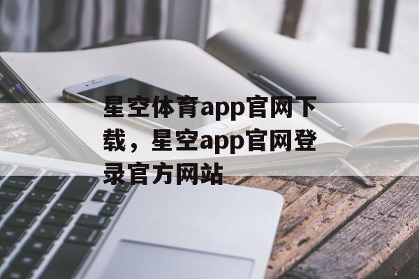 星空体育app官网下载，星空app官网登录官方网站