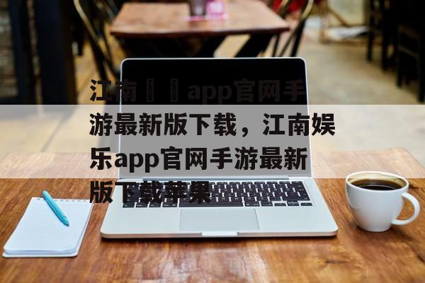 江南娛樂app官网手游最新版下载，江南娱乐app官网手游最新版下载苹果