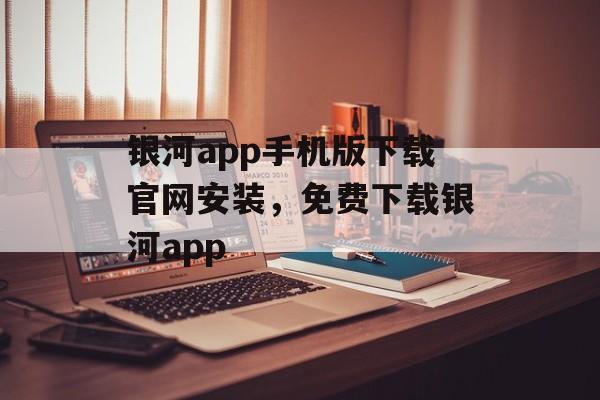 银河app手机版下载官网安装，免费下载银河app