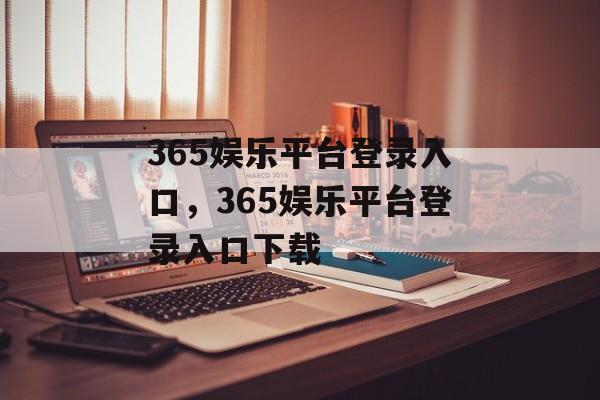 365娱乐平台登录入口，365娱乐平台登录入口下载