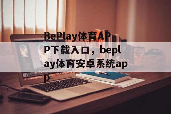 BePlay体育APP下载入口，beplay体育安卓系统app