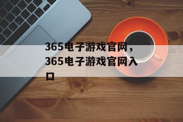 365电子游戏官网，365电子游戏官网入口