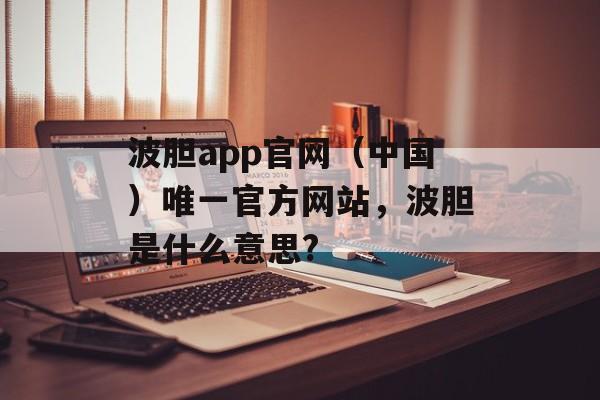 波胆app官网（中国）唯一官方网站，波胆是什么意思?