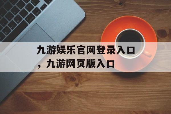 九游娱乐官网登录入口，九游网页版入口