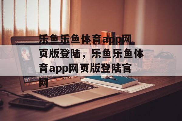 乐鱼乐鱼体育app网页版登陆，乐鱼乐鱼体育app网页版登陆官网