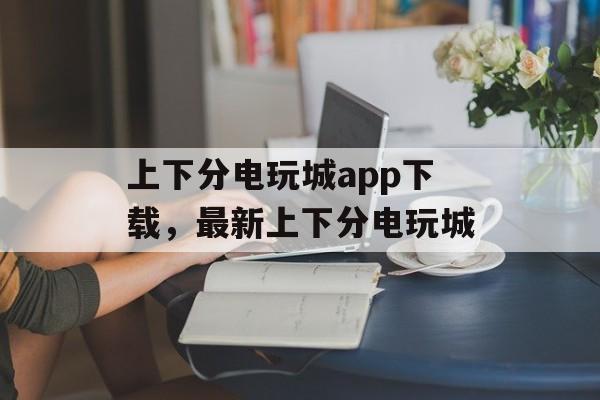 上下分电玩城app下载，最新上下分电玩城