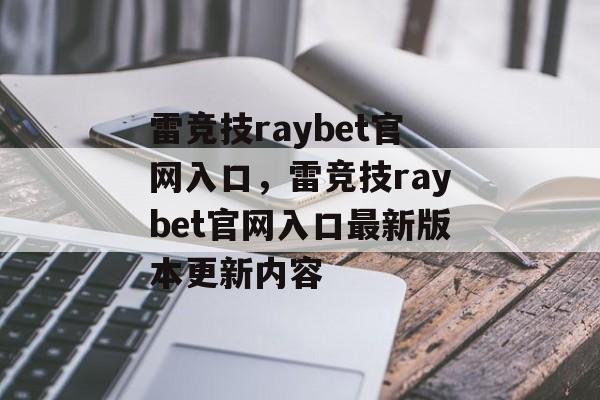 雷竞技raybet官网入口，雷竞技raybet官网入口最新版本更新内容