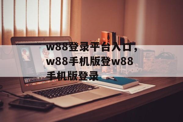 w88登录平台入口，w88手机版登w88手机版登录