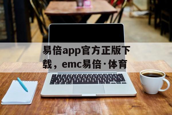 易倍app官方正版下载，emc易倍·体育