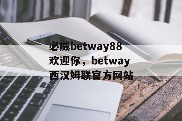 必威betway88欢迎你，betway西汉姆联官方网站