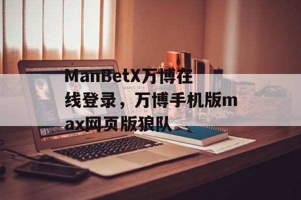 ManBetX万博在线登录，万博手机版max网页版狼队